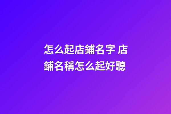 怎么起店鋪名字 店鋪名稱怎么起好聽-第1張-店鋪起名-玄機派